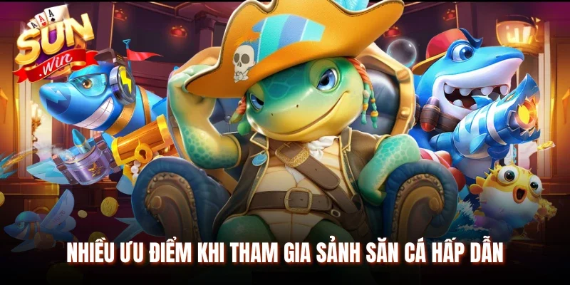 Nhiều ưu điểm khi tham gia sảnh săn cá hấp dẫn