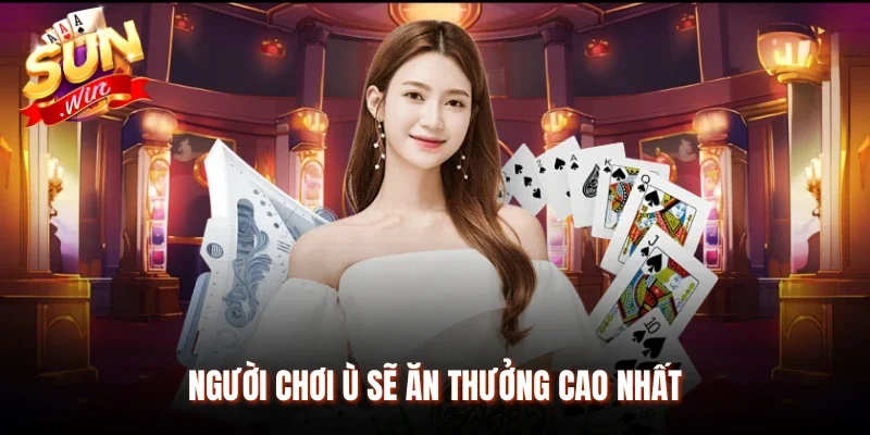 Người chơi ù sẽ ăn thưởng cao nhất