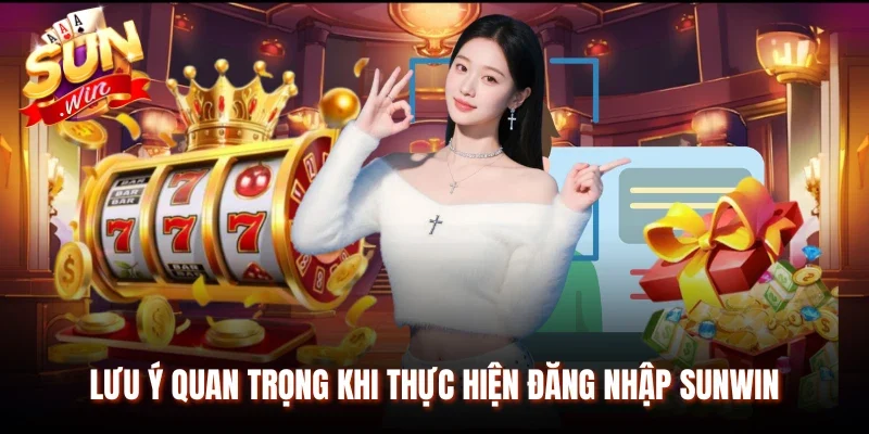Lưu ý quan trọng khi thực hiện đăng nhập Sunwin