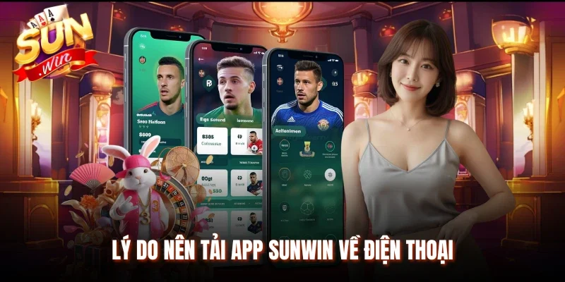 Lý do nên tải app Sunwin về điện thoại